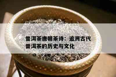 普洱茶唐朝茶诗：追溯古代普洱茶的历史与文化