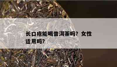 长口疮能喝普洱茶吗？女性适用吗？