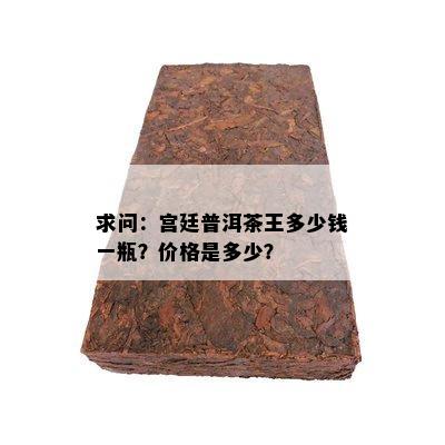 求问：宫廷普洱茶王多少钱一瓶？价格是多少？