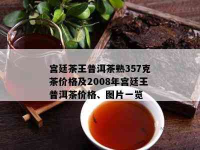 宫廷茶王普洱茶熟357克茶价格及2008年宫廷王普洱茶价格、图片一览