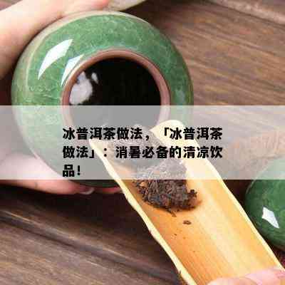 冰普洱茶做法，「冰普洱茶做法」：消暑必备的清凉饮品！