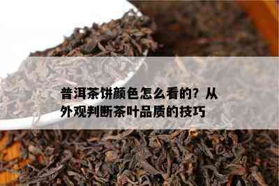 普洱茶饼颜色怎么看的？从外观判断茶叶品质的技巧