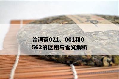 普洱茶021、001和0562的区别与含义解析