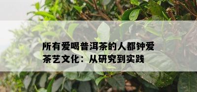 所有爱喝普洱茶的人都钟爱茶艺文化：从研究到实践