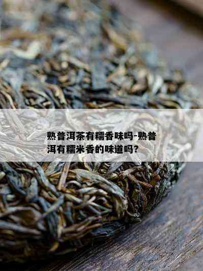 熟普洱茶有糯香味吗-熟普洱有糯米香的味道吗?