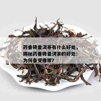 香砖普洱茶有什么好处，揭秘香砖普洱茶的好处：为何备受推崇？