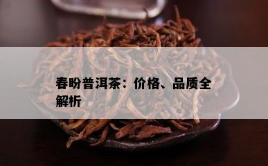 春盼普洱茶：价格、品质全解析