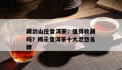 藏剑山庄普洱茶：值得收藏吗？揭示普洱茶十大忽悠名牌