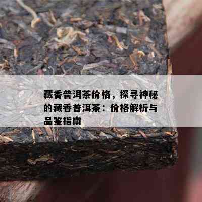 藏香普洱茶价格，探寻神秘的藏香普洱茶：价格解析与品鉴指南