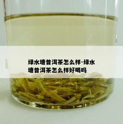 绿水塘普洱茶怎么样-绿水塘普洱茶怎么样好喝吗