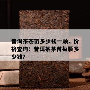 普洱茶茶苗多少钱一颗，价格查询：普洱茶茶苗每颗多少钱？