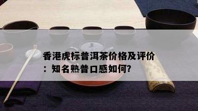 虎标普洱茶价格及评价：知名熟普口感怎样？