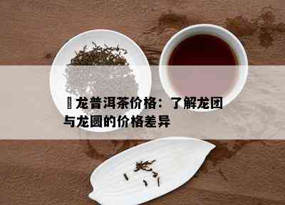 犇龙普洱茶价格：熟悉龙团与龙圆的价格差异