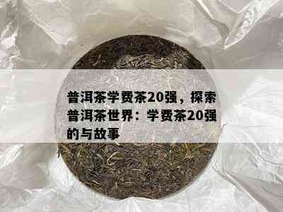 普洱茶学费茶20强，探索普洱茶世界：学费茶20强的与故事