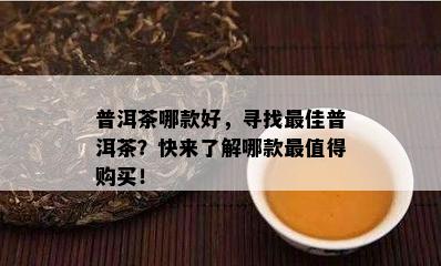 普洱茶哪款好，寻找更佳普洱茶？快来熟悉哪款最值得购买！