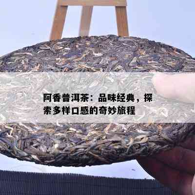 阿香普洱茶：品味经典，探索多样口感的奇妙旅程