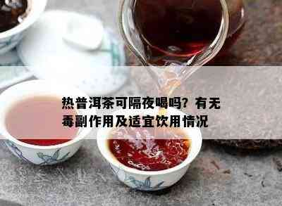 热普洱茶可隔夜喝吗？有无副作用及适宜饮用情况