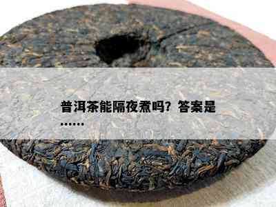 普洱茶能隔夜煮吗？答案是……