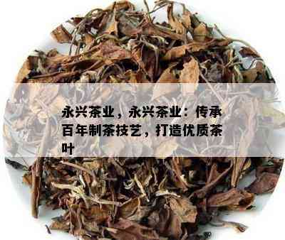 永兴茶业，永兴茶业：传承百年制茶技艺，打造优质茶叶