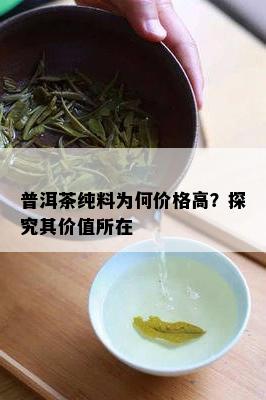 普洱茶纯料为何价格高？探究其价值所在