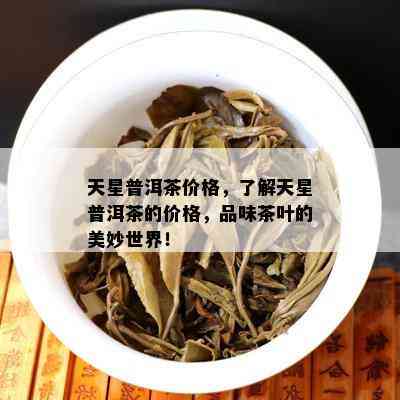 天星普洱茶价格，熟悉天星普洱茶的价格，品味茶叶的美妙世界！