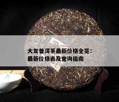 大友普洱茶最新价格全览：最新价格表及查询指南