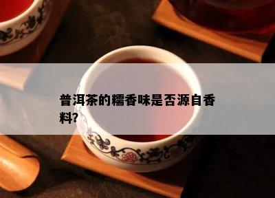 普洱茶的糯香味是不是源自香料？