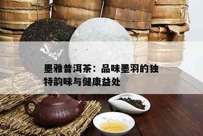 墨雅普洱茶：品味墨羽的特别韵味与健康益处