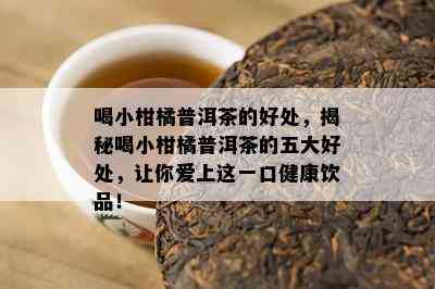 喝小柑橘普洱茶的好处，揭秘喝小柑橘普洱茶的五大好处，让你爱上这一口健康饮品！