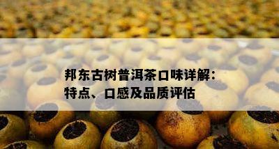 邦东古树普洱茶口味详解：特点、口感及品质评估