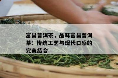 富昌普洱茶，品味富昌普洱茶：传统工艺与现代口感的完美结合