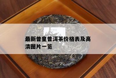 最新普皇普洱茶价格表及高清图片一览