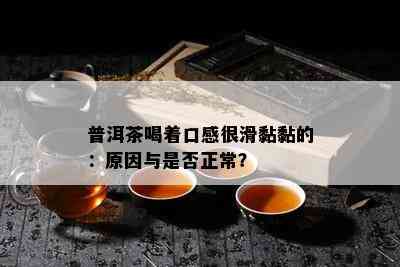 普洱茶喝着口感很滑黏黏的：原因与是否正常？