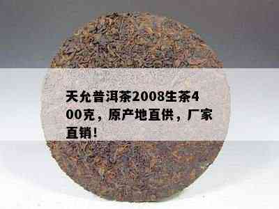 天允普洱茶2008生茶400克，原产地直供，厂家直销！