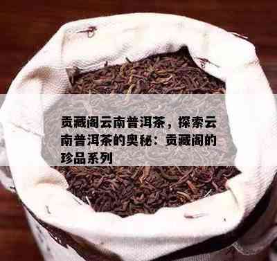 贡藏阁云南普洱茶，探索云南普洱茶的奥秘：贡藏阁的珍品系列