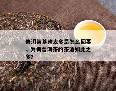 普洱茶茶渣太多是怎么回事，为何普洱茶的茶渣如此之多？