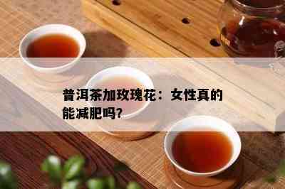 普洱茶加玫瑰花：女性真的能减肥吗？