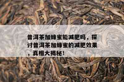 普洱茶加蜂蜜能减肥吗，探讨普洱茶加蜂蜜的减肥效果，真相大揭秘！