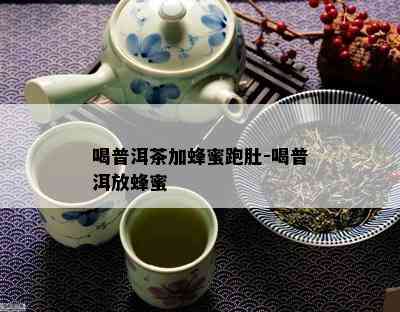 喝普洱茶加蜂蜜跑肚-喝普洱放蜂蜜