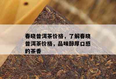 春晓普洱茶价格，了解春晓普洱茶价格，品味醇厚口感的茶香