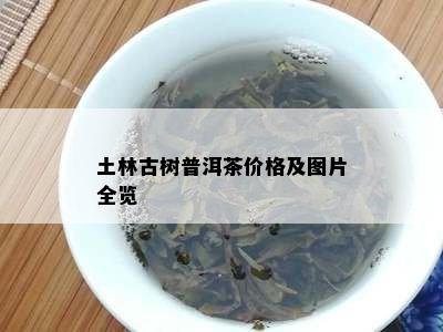 土林古树普洱茶价格及图片全览