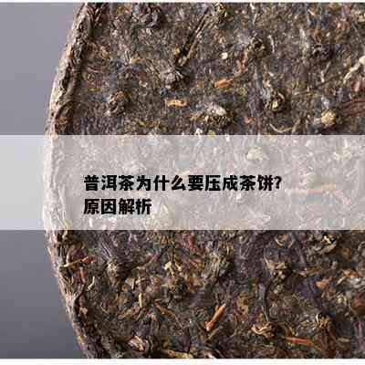 普洱茶为什么要压成茶饼？原因解析