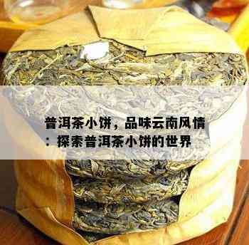 普洱茶小饼，品味云南风情：探索普洱茶小饼的世界