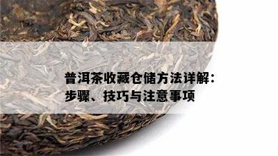 普洱茶收藏仓储方法详解：步骤、技巧与注意事项