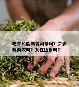 吃胃能喝普洱茶吗？会作用效吗？女性适用吗？