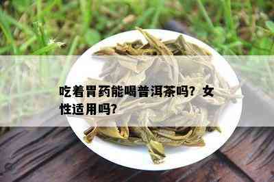 吃着胃能喝普洱茶吗？女性适用吗？