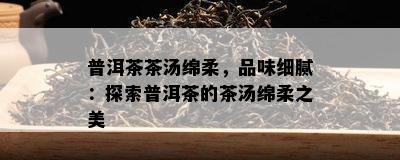 普洱茶茶汤绵柔，品味细腻：探索普洱茶的茶汤绵柔之美