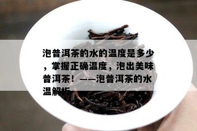 泡普洱茶的水的温度是多少，掌握正确温度，泡出美味普洱茶！——泡普洱茶的水温解析