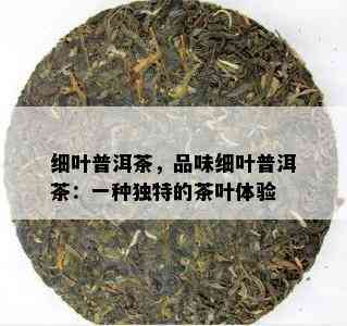 细叶普洱茶，品味细叶普洱茶：一种独特的茶叶体验