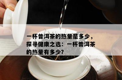 一杯普洱茶的热量是多少，探寻健康之选：一杯普洱茶的热量有多少？